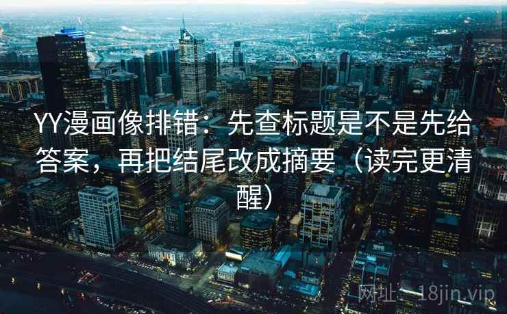 YY漫画像排错：先查标题是不是先给答案，再把结尾改成摘要（读完更清醒）  第2张