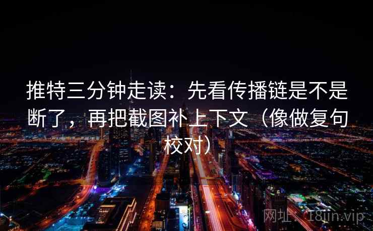 推特三分钟走读：先看传播链是不是断了，再把截图补上下文（像做复句校对）