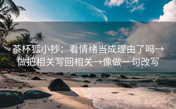 茶杯狐小抄：看情绪当成理由了吗→做把相关写回相关→像做一句改写  第2张