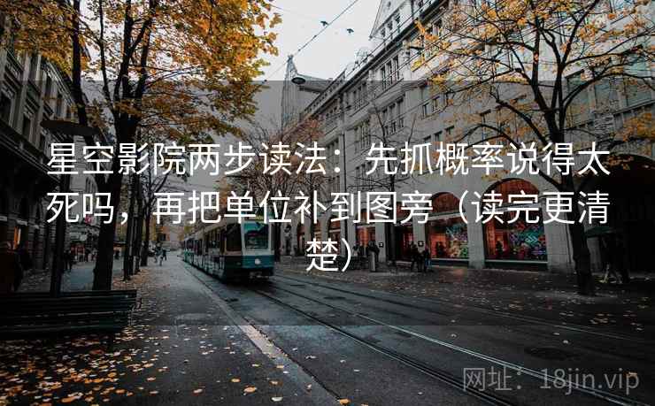 星空影院两步读法：先抓概率说得太死吗，再把单位补到图旁（读完更清楚）  第2张