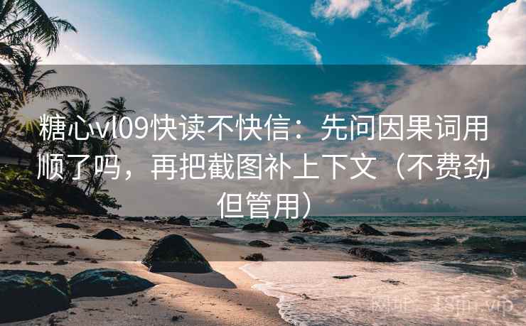 糖心vl09快读不快信：先问因果词用顺了吗，再把截图补上下文（不费劲但管用）  第2张