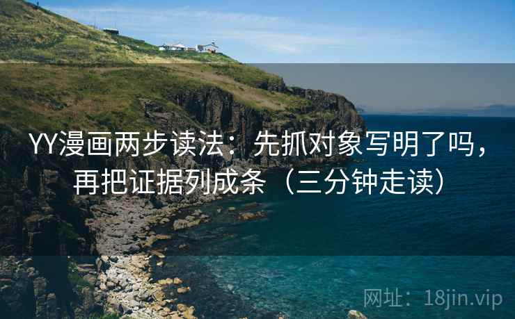 YY漫画两步读法：先抓对象写明了吗，再把证据列成条（三分钟走读）