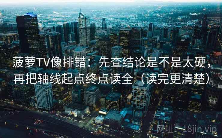 菠萝TV像排错：先查结论是不是太硬，再把轴线起点终点读全（读完更清楚）  第2张
