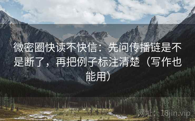 微密圈快读不快信：先问传播链是不是断了，再把例子标注清楚（写作也能用）