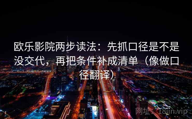 欧乐影院两步读法：先抓口径是不是没交代，再把条件补成清单（像做口径翻译）