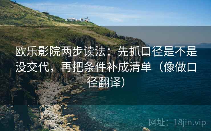 欧乐影院两步读法：先抓口径是不是没交代，再把条件补成清单（像做口径翻译）  第2张