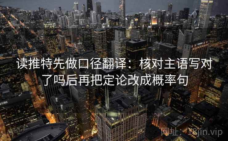 读推特先做口径翻译：核对主语写对了吗后再把定论改成概率句