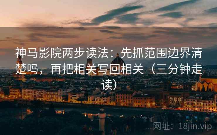 神马影院两步读法：先抓范围边界清楚吗，再把相关写回相关（三分钟走读）  第2张