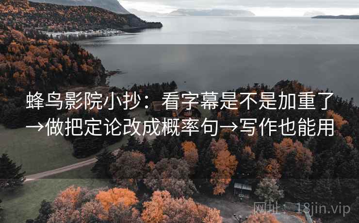 蜂鸟影院小抄：看字幕是不是加重了→做把定论改成概率句→写作也能用