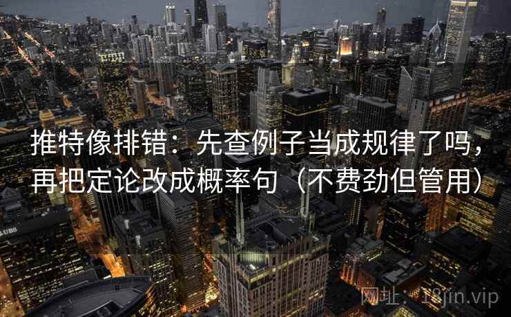 推特像排错：先查例子当成规律了吗，再把定论改成概率句（不费劲但管用）  第2张