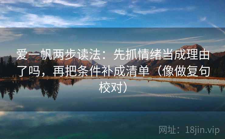爱一帆两步读法：先抓情绪当成理由了吗，再把条件补成清单（像做复句校对）  第2张