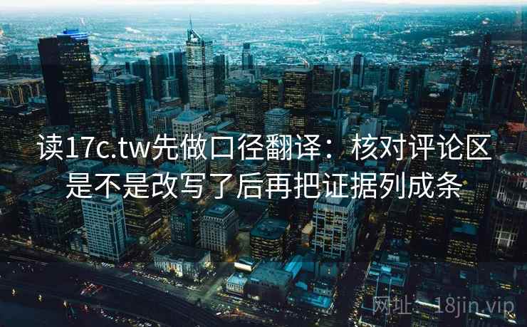读17c.tw先做口径翻译：核对评论区是不是改写了后再把证据列成条