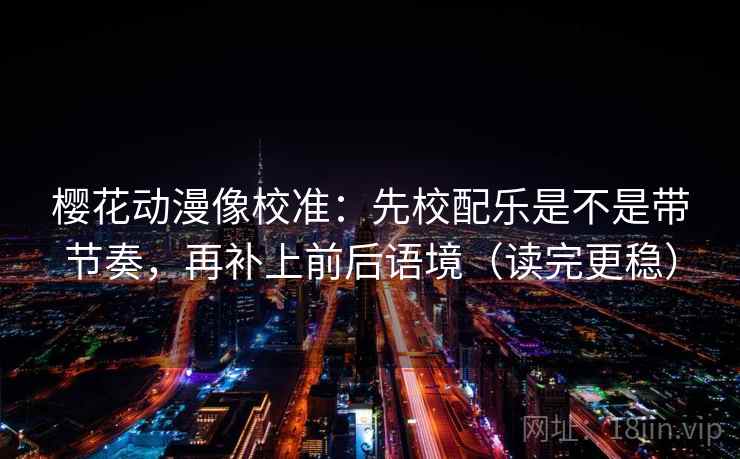 樱花动漫像校准：先校配乐是不是带节奏，再补上前后语境（读完更稳）  第2张