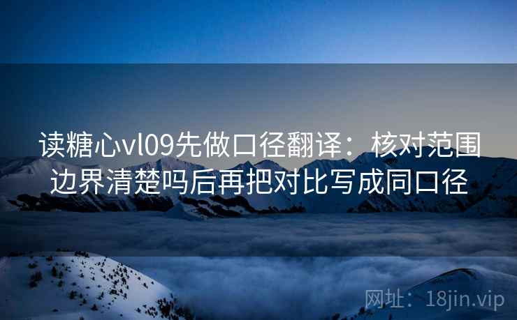 读糖心vl09先做口径翻译：核对范围边界清楚吗后再把对比写成同口径  第2张
