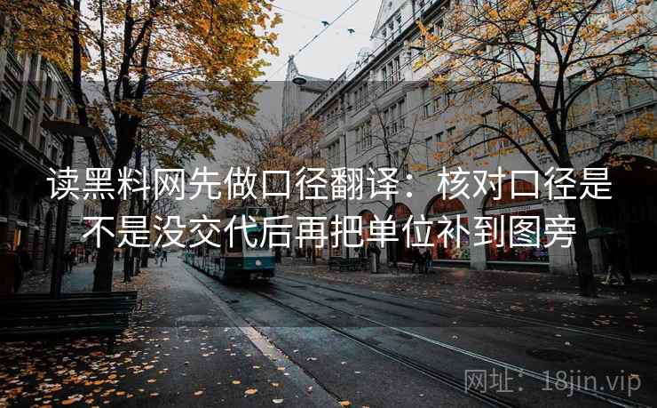 读黑料网先做口径翻译：核对口径是不是没交代后再把单位补到图旁  第2张