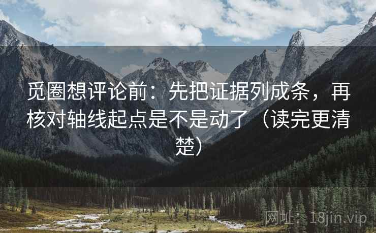 觅圈想评论前：先把证据列成条，再核对轴线起点是不是动了（读完更清楚）  第2张