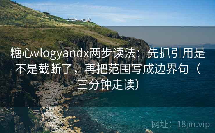 糖心vlogyandx两步读法:先抓引用是不是截断了,再把范围写成边界句(三分钟走读) 第2张 糖心vlogyandx两步读法:先抓引用是不是截断了,再把范围写成边界句(三分钟走读) 第2张