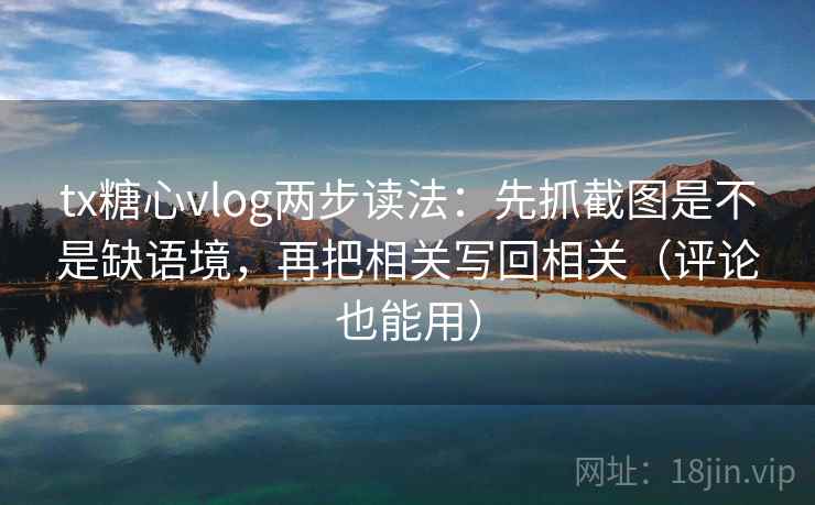tx糖心vlog两步读法:先抓截图是不是缺语境,再把相关写回相关(评论也能用) 第2张 tx糖心vlog两步读法:先抓截图是不是缺语境,再把相关写回相关(评论也能用) 第2张
