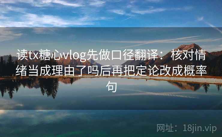 读tx糖心vlog先做口径翻译：核对情绪当成理由了吗后再把定论改成概率句
