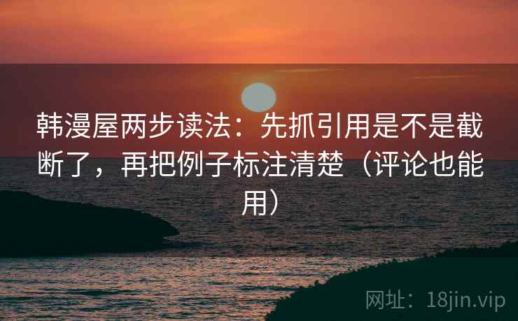 韩漫屋两步读法：先抓引用是不是截断了，再把例子标注清楚（评论也能用）  第2张