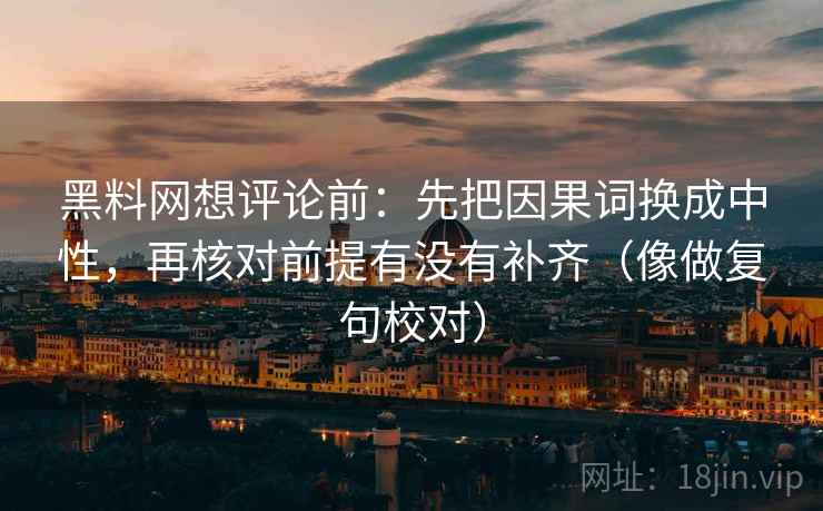黑料网想评论前:先把因果词换成中性,再核对前提有没有补齐(像做复句校对) 第2张 黑料网想评论前:先把因果词换成中性,再核对前提有没有补齐(像做复句校对) 第2张