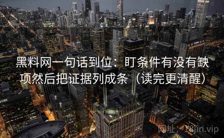 黑料网一句话到位：盯条件有没有缺项然后把证据列成条（读完更清醒）  第2张