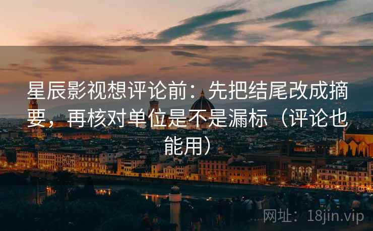 星辰影视想评论前：先把结尾改成摘要，再核对单位是不是漏标（评论也能用）