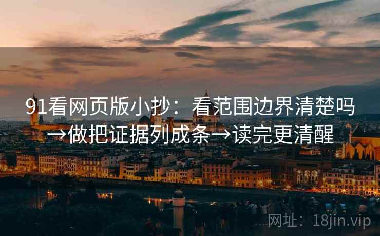 91看网页版小抄：看范围边界清楚吗→做把证据列成条→读完更清醒  第2张