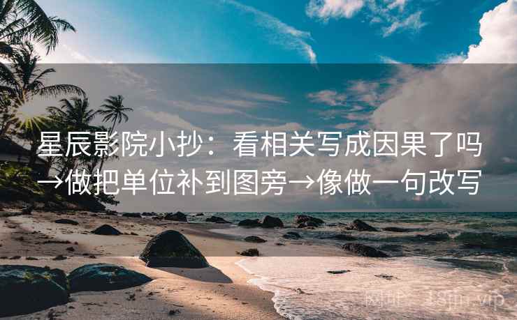 星辰影院小抄:看相关写成因果了吗→做把单位补到图旁→像做一句改写