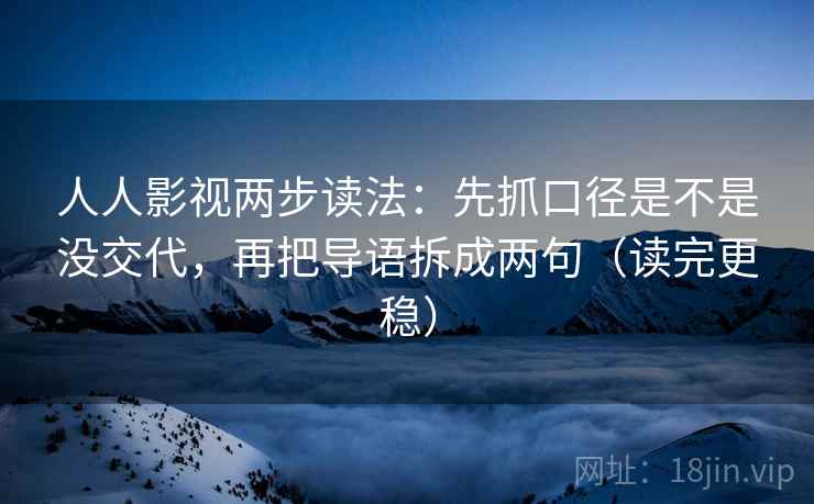 人人影视两步读法：先抓口径是不是没交代，再把导语拆成两句（读完更稳）
