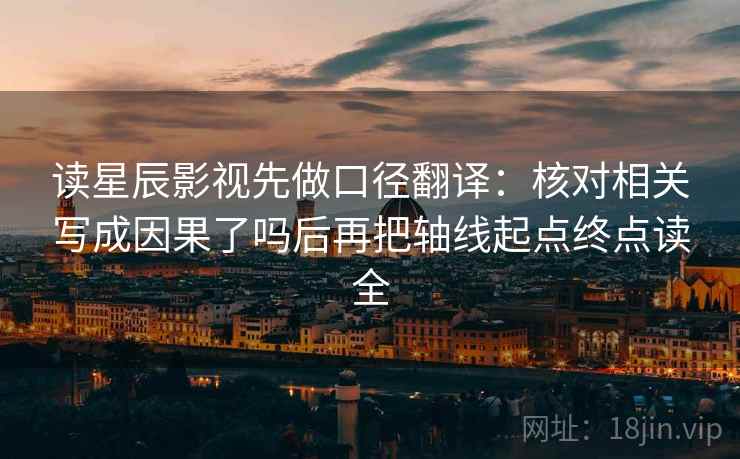 读星辰影视先做口径翻译：核对相关写成因果了吗后再把轴线起点终点读全