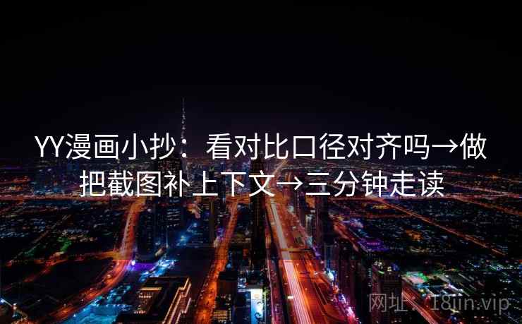YY漫画小抄:看对比口径对齐吗→做把截图补上下文→三分钟走读 第2张 YY漫画小抄:看对比口径对齐吗→做把截图补上下文→三分钟走读 第2张
