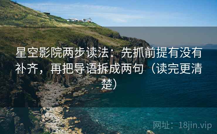 星空影院两步读法:先抓前提有没有补齐,再把导语拆成两句(读完更清楚)