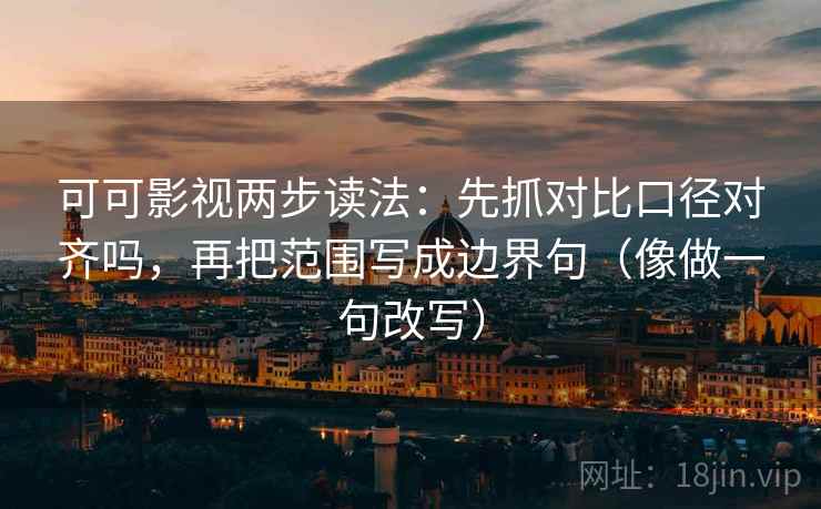 可可影视两步读法:先抓对比口径对齐吗,再把范围写成边界句(像做一句改写) 第2张 可可影视两步读法:先抓对比口径对齐吗,再把范围写成边界句(像做一句改写) 第2张
