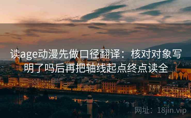 读age动漫先做口径翻译：核对对象写明了吗后再把轴线起点终点读全